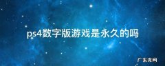 ps4数字版游戏是永久的吗 ps4数字版下载后是永久的吗