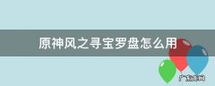 原神风之寻宝罗盘怎么寻? 原神风之寻宝罗盘怎么用