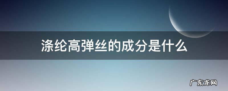 涤纶高弹丝的成分是什么 涤纶高弹丝是什么面料