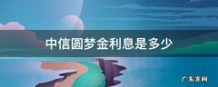 中信银行圆梦金利息多少 中信圆梦金利息是多少