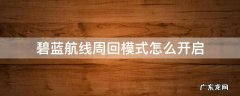 碧蓝航线周回模式阵容锁定 碧蓝航线周回模式怎么开启