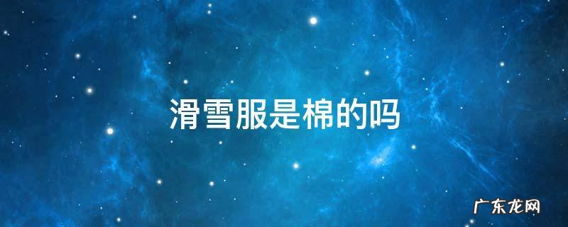 滑雪可以穿棉服吗 滑雪服是棉的吗