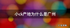 小ck的厂家在广州吗 小ck产地为什么是广州
