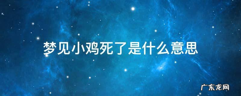 梦见小鸡死了是什么意思是什么 梦见小鸡死了是什么意思
