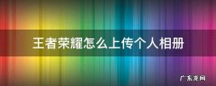 王者荣耀怎么上传个人相册 王者荣耀怎么上传个人相册最新