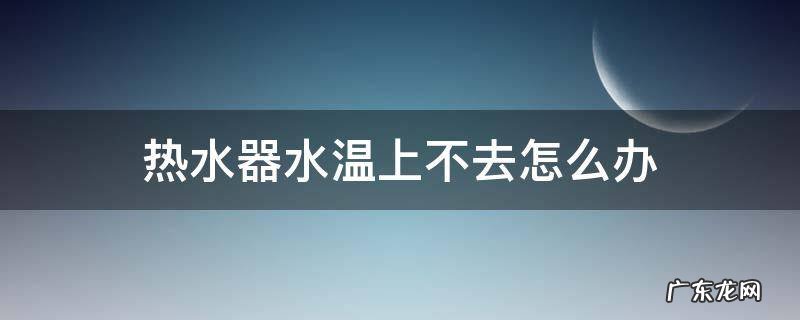热水器水温上不去怎么办 美的热水器水温上不去怎么办