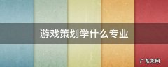 游戏策划师要学什么专业 游戏策划学什么专业