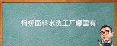 柯桥面料水洗工厂哪里有 柯桥洗涤公司