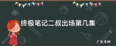 终极笔记小哥出场第几集 终极笔记二叔出场第几集