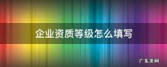 企业资质等级怎么填写 医疗器械企业资质等级怎么填写