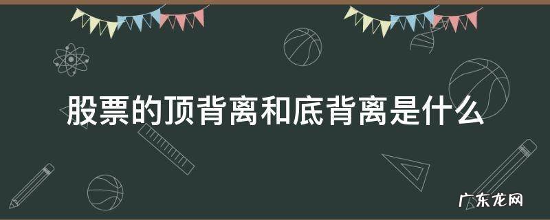 股票的顶背离和底背离是什么 股票中的顶背离和底背离