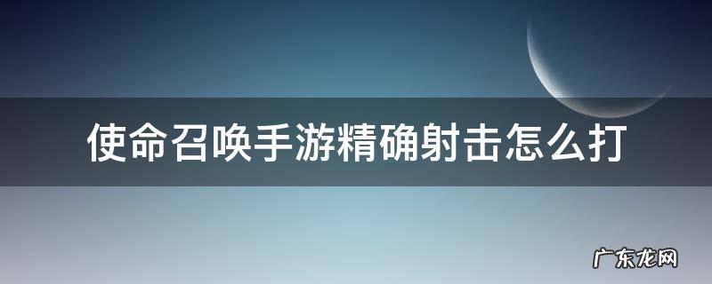 使命召唤手游精确射击怎么打人机完成 使命召唤手游精确射击怎么打