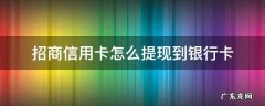 招商信用卡怎么提现到银行卡 招商银行怎么提现到银行卡