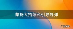 蒙犽大招怎么引导导弹视频教程 蒙犽大招怎么引导导弹