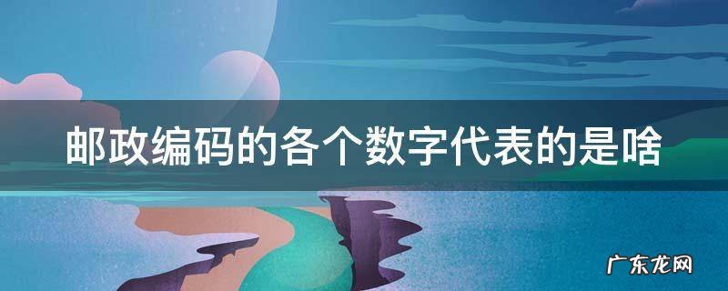 邮政编码的各个数字代表的是啥 邮政编码的各个数字代表什么意思