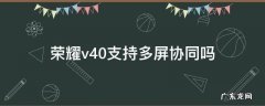 华为荣耀V10支持多屏协同吗 荣耀v40支持多屏协同吗