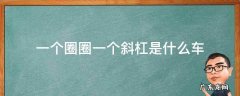 一个圈圈一个斜杠是什么车 一个圈一道斜杠是什么车