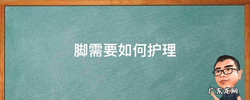 脚上怎么护理 脚需要如何护理