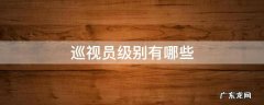 巡视员级别有哪些 巡视员最高级别是什么级别
