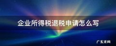 退企业所得税申请书怎么写 企业所得税退税申请怎么写