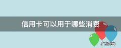 信用卡可以用于哪些消费 日常消费可以用信用卡吗