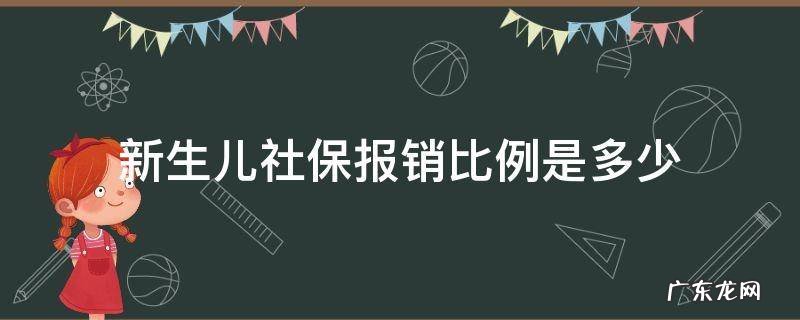 新生儿医保报销比例是多少 新生儿社保报销比例是多少
