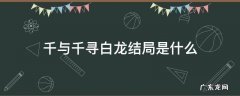 千与千寻白龙结局是什么 千与千寻里面的白龙结局是什么