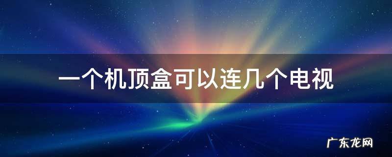 多个电视用一个机顶盒 一个机顶盒可以连几个电视
