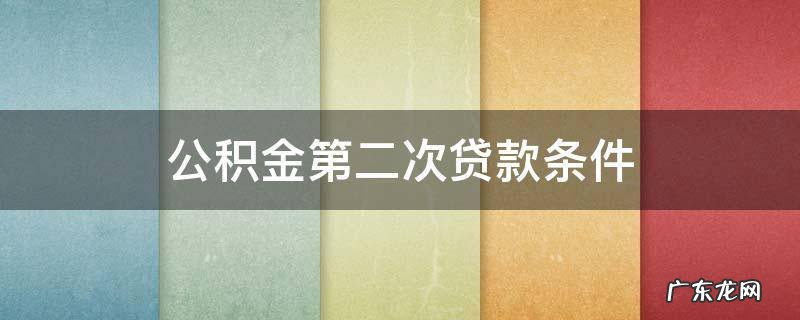 公积金第二次贷款条件南昌 公积金第二次贷款条件
