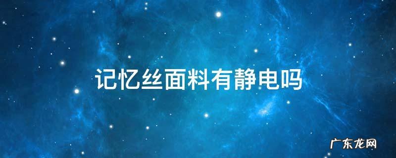记忆丝面料缺点是什么 记忆丝面料有静电吗