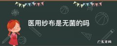 医用消毒纱布是无菌纱布吗 医用纱布是无菌的吗