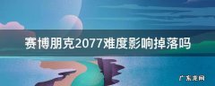 赛博朋克2077难度影响掉落吗 赛博朋克2077难度和掉落