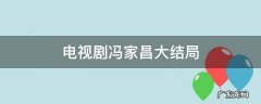 电视剧冯家昌大结局 冯家昌是什么电视剧人物