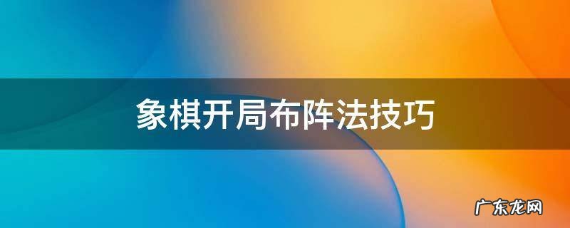 象棋开局布阵法技巧起马 象棋开局布阵法技巧