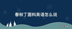 春秋丁面料英语怎么说 春秋丁布料英文叫什么
