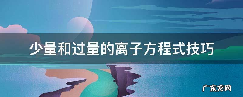 少量和过量的离子方程式技巧 少量和过量的离子方程式技巧视频