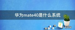 华为mate40是啥系统 华为mate40是什么系统