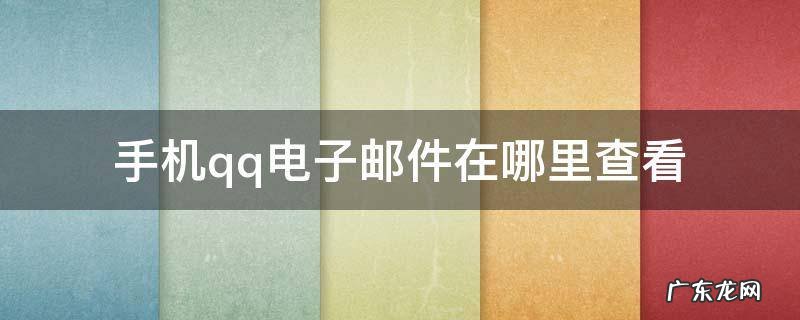 手机qq电子邮件怎么看 手机qq电子邮件在哪里查看