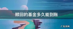 赎回的基金多久能到账 基金赎回来多久到账