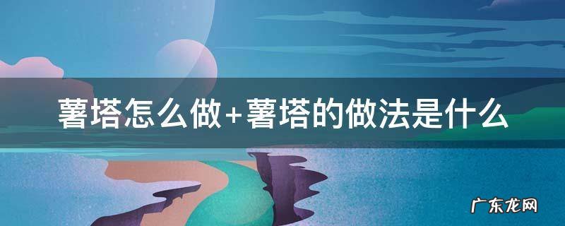 薯塔怎么做 旋风薯塔怎么做