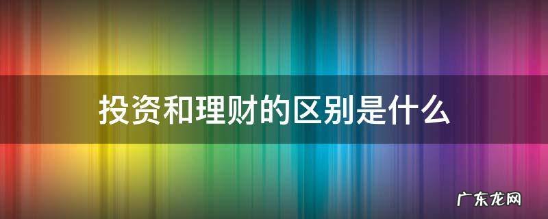 投资和理财的区别是什么 投资与理财是什么