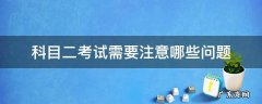 科目二考试需要注意哪些事项 科目二考试需要注意哪些问题