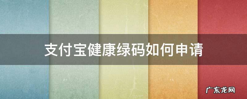 支付宝健康绿码如何申请 支付宝绿色健康码怎么申请