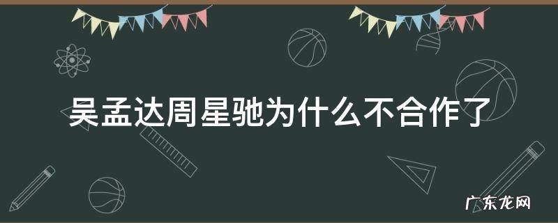 吴孟达周星驰为什么不合作了 吴孟达为什么没有和周星驰合作
