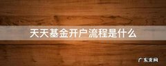 天天基金网上开户流程 天天基金开户流程是什么