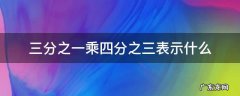 三分之一乘四分之三表示什么 三分之一乘四分之三表示什么意义