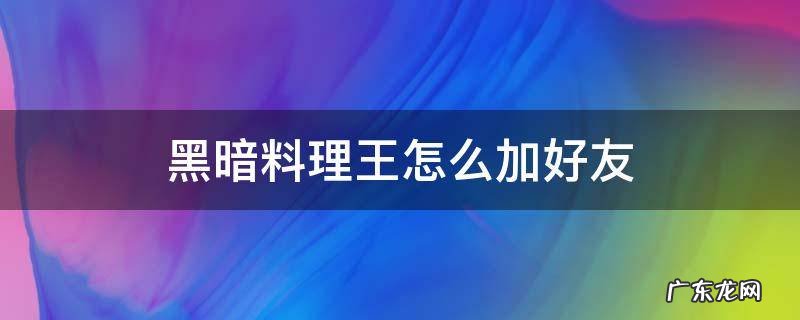 黑暗料理王怎么加好友? 黑暗料理王怎么加好友