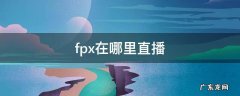 Fpx在哪直播 fpx在哪里直播