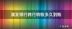 跨行转账到浦发银行多久到账 浦发银行跨行转账多久到账