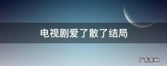 电视剧爱了散了详细剧情介绍 电视剧爱了散了结局